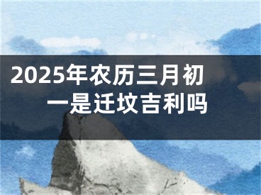 2025年农历三月初一是迁坟吉利吗