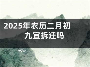 2025年农历二月初九宜拆迁吗