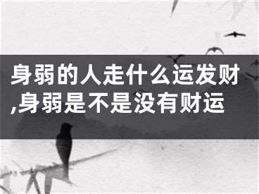 身弱的人走什么运发财,身弱是不是没有财运