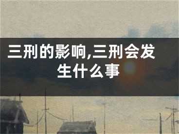 三刑的影响,三刑会发生什么事
