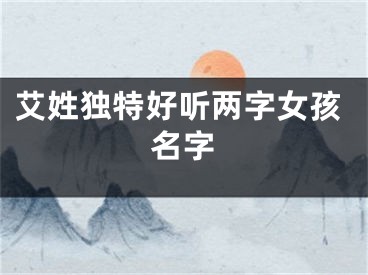 艾姓独特好听两字女孩名字