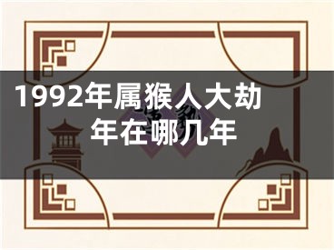 1992年属猴人大劫年在哪几年