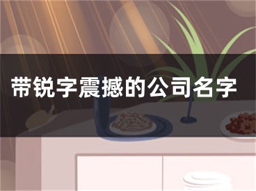 带锐字震撼的公司名字