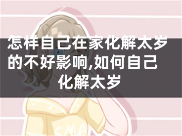 怎样自己在家化解太岁的不好影响,如何自己化解太岁