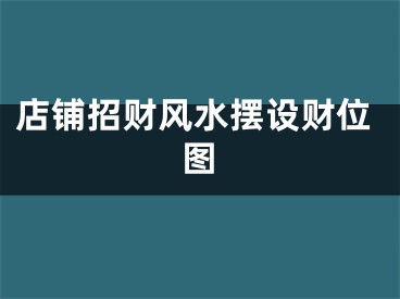 店铺招财风水摆设财位图