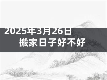 2025年3月26日搬家日子好不好