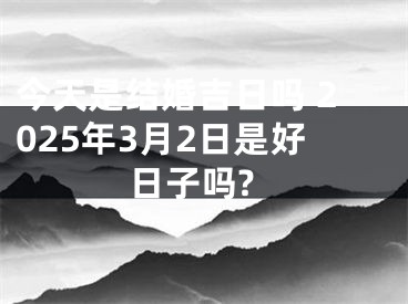 今天是结婚吉日吗 2025年3月2日是好日子吗?