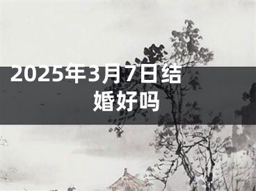 2025年3月7日结婚好吗