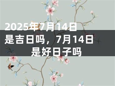 2025年7月14日是吉日吗，7月14日是好日子吗