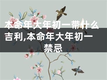 本命年大年初一带什么吉利,本命年大年初一禁忌