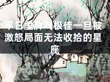 平日里脾气极佳一旦被激怒局面无法收拾的星座