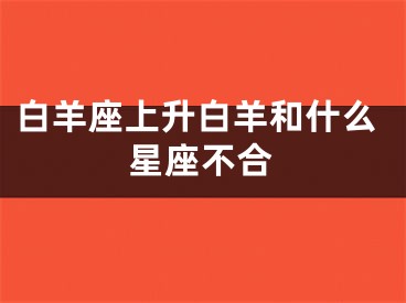 白羊座上升白羊和什么星座不合