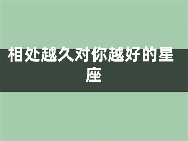 相处越久对你越好的星座