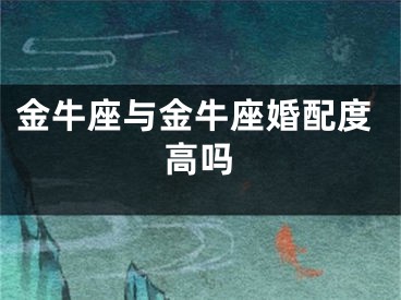 金牛座与金牛座婚配度高吗