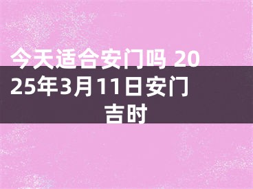 今天适合安门吗 2025年3月11日安门吉时