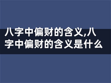 八字中偏财的含义,八字中偏财的含义是什么