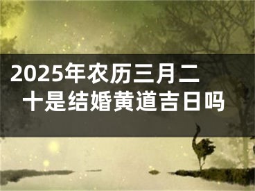 2025年农历三月二十是结婚黄道吉日吗