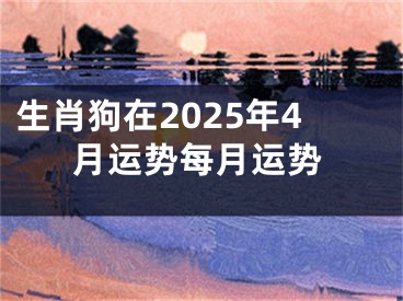 生肖狗在2025年4月运势每月运势