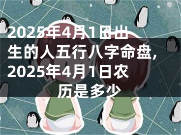 2025年4月1日出生的人五行八字命盘,2025年4月1日农历是多少