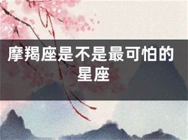摩羯座是不是最可怕的星座
