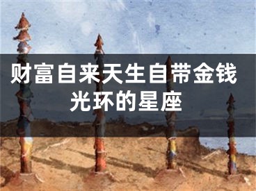 财富自来天生自带金钱光环的星座
