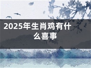 2025年生肖鸡有什么喜事