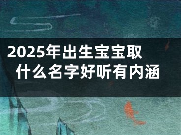 2025年出生宝宝取什么名字好听有内涵