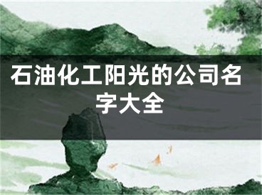 石油化工阳光的公司名字大全