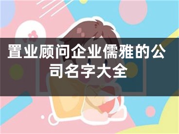 置业顾问企业儒雅的公司名字大全