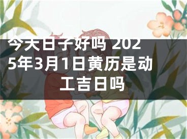 今天日子好吗 2025年3月1日黄历是动工吉日吗