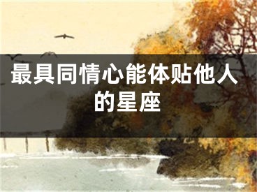 最具同情心能体贴他人的星座