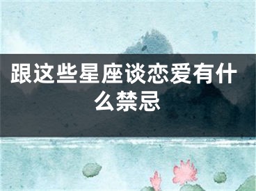 跟这些星座谈恋爱有什么禁忌
