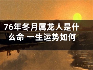 76年冬月属龙人是什么命 一生运势如何