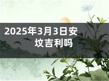 2025年3月3日安坟吉利吗