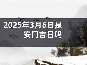 2025年3月6日是安门吉日吗