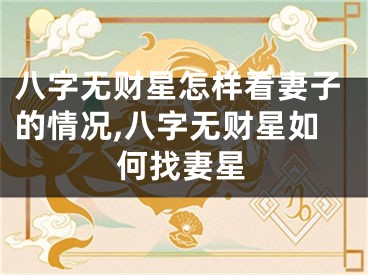 八字无财星怎样看妻子的情况,八字无财星如何找妻星
