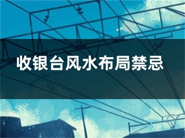 收银台风水布局禁忌