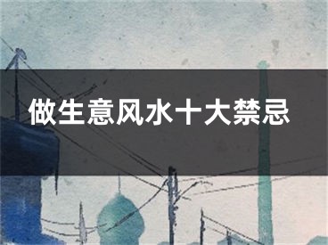 做生意风水十大禁忌