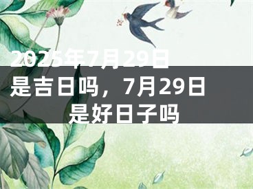 2025年7月29日是吉日吗，7月29日是好日子吗