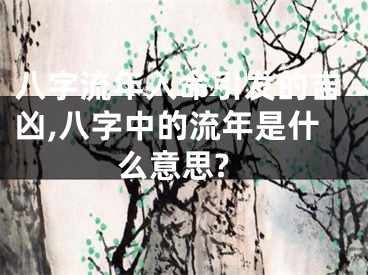 八字流年入命引发的吉凶,八字中的流年是什么意思?