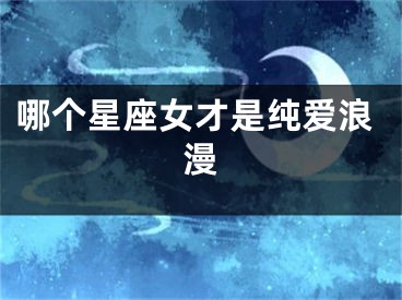 哪个星座女才是纯爱浪漫
