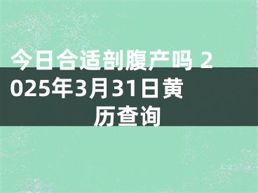 今日合适剖腹产吗 2025年3月31日黄历查询