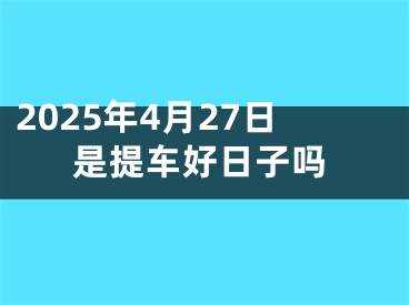 2025年4月27日是提车好日子吗