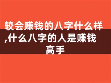 较会赚钱的八字什么样,什么八字的人是赚钱高手