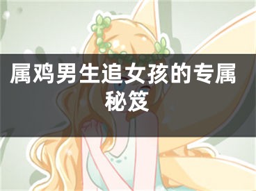 属鸡男生追女孩的专属秘笈
