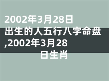 2002年3月28日出生的人五行八字命盘,2002年3月28日生肖