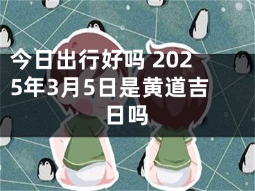 今日出行好吗 2025年3月5日是黄道吉日吗