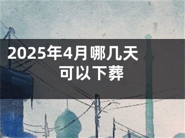 2025年4月哪几天可以下葬