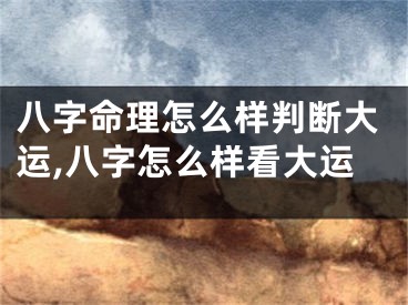 八字命理怎么样判断大运,八字怎么样看大运