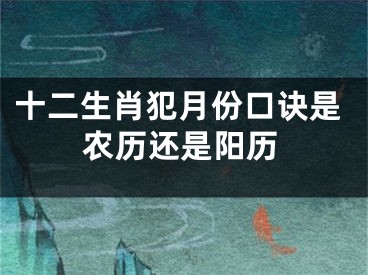 十二生肖犯月份口诀是农历还是阳历